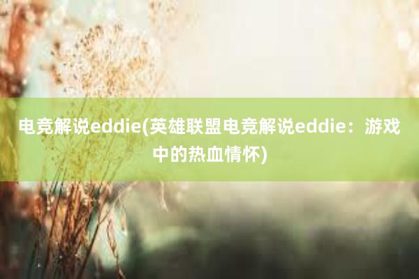 电竞解说eddie(英雄联盟电竞解说eddie：游戏中的热血情怀)