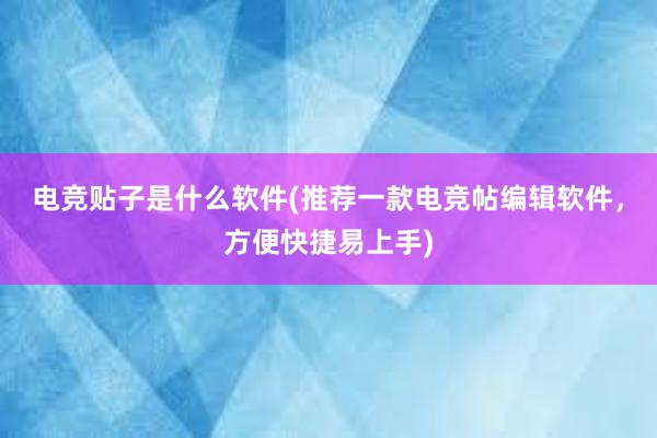 电竞贴子是什么软件(推荐一款电竞帖编辑软件，方便快捷易上手)