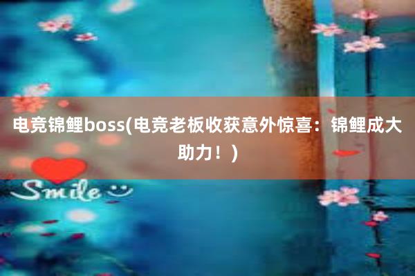 电竞锦鲤boss(电竞老板收获意外惊喜：锦鲤成大助力！)