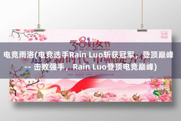 电竞雨洛(电竞选手Rain Luo斩获冠军，登顶巅峰  -- 击败强手，Rain Luo登顶电竞巅峰)