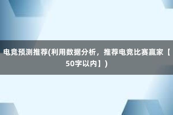 电竞预测推荐(利用数据分析，推荐电竞比赛赢家【50字以内】)