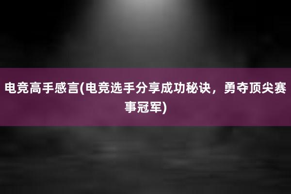 电竞高手感言(电竞选手分享成功秘诀，勇夺顶尖赛事冠军)