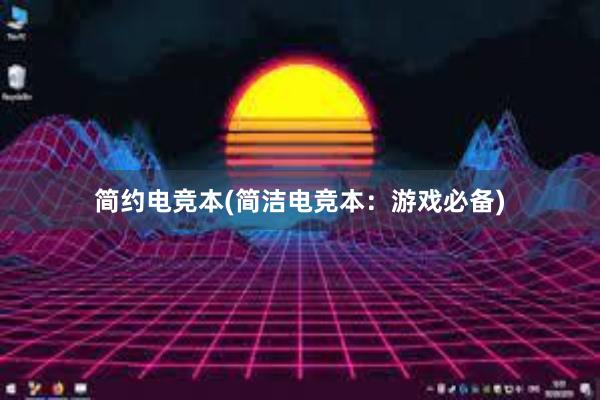 简约电竞本(简洁电竞本：游戏必备)