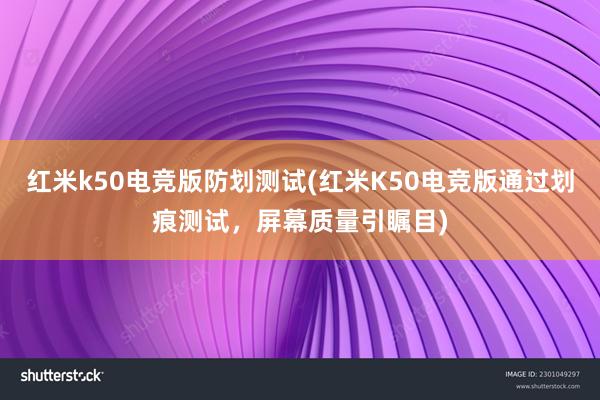 红米k50电竞版防划测试(红米K50电竞版通过划痕测试，屏幕质量引瞩目)