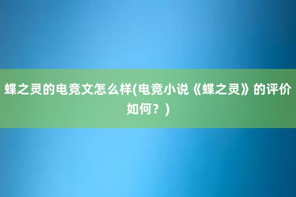 蝶之灵的电竞文怎么样(电竞小说《蝶之灵》的评价如何？)