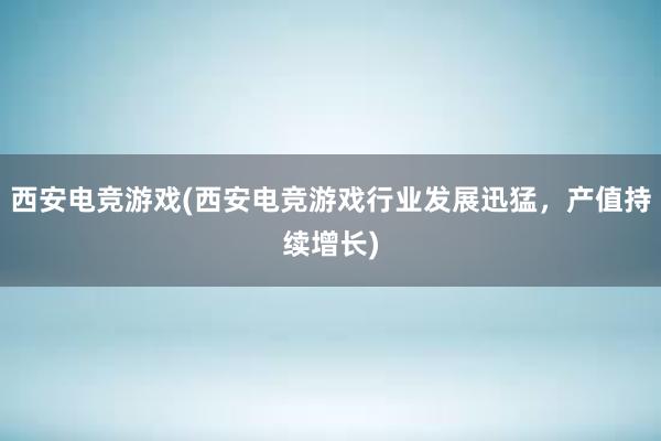 西安电竞游戏(西安电竞游戏行业发展迅猛，产值持续增长)