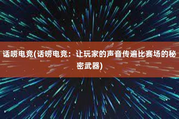 话唠电竞(话唠电竞：让玩家的声音传遍比赛场的秘密武器)