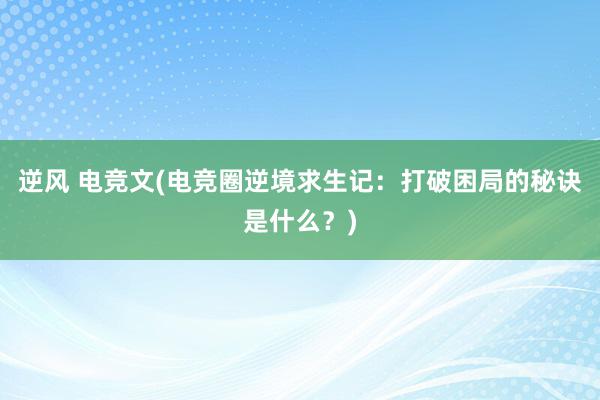 逆风 电竞文(电竞圈逆境求生记：打破困局的秘诀是什么？)