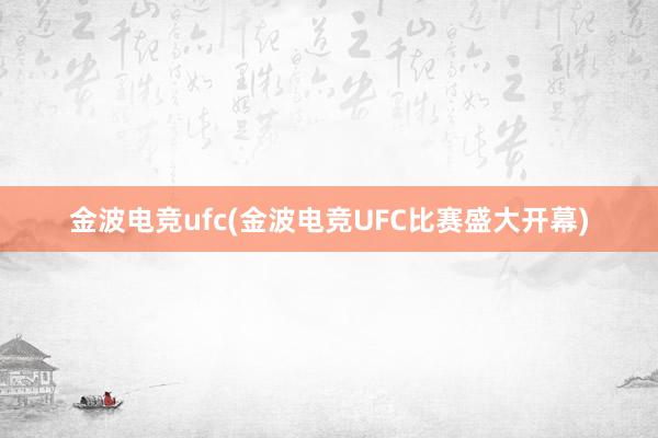 金波电竞ufc(金波电竞UFC比赛盛大开幕)