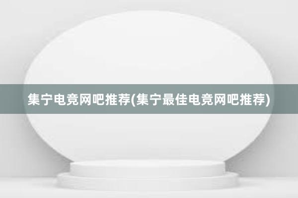 集宁电竞网吧推荐(集宁最佳电竞网吧推荐)