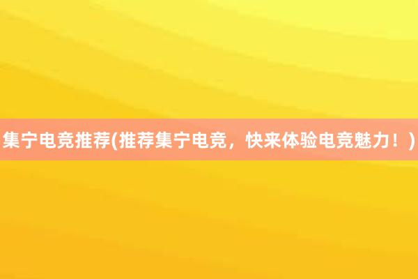 集宁电竞推荐(推荐集宁电竞，快来体验电竞魅力！)