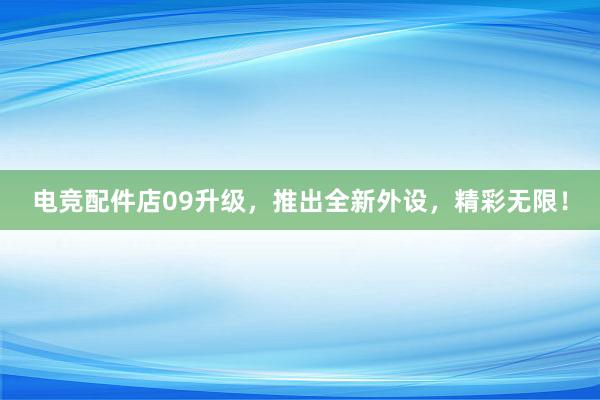 电竞配件店09升级，推出全新外设，精彩无限！