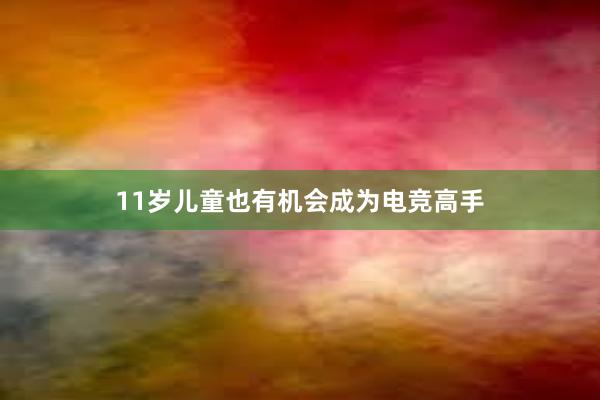 11岁儿童也有机会成为电竞高手