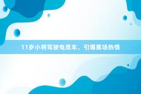 11岁小将驾驶电竞车，引爆赛场热情