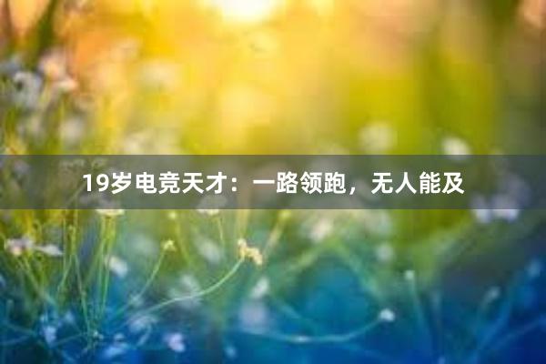 19岁电竞天才：一路领跑，无人能及