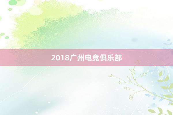 2018广州电竞俱乐部