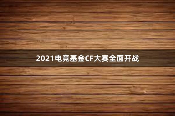 2021电竞基金CF大赛全面开战