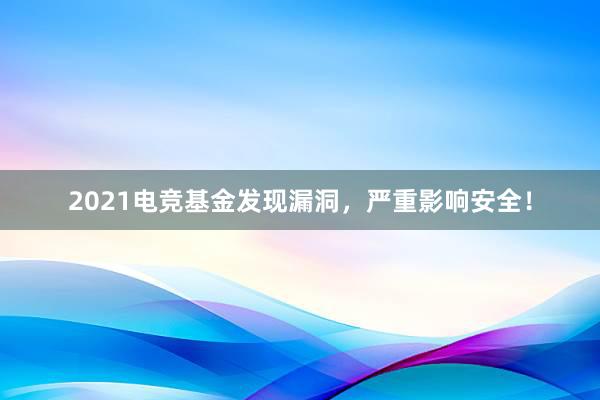 2021电竞基金发现漏洞，严重影响安全！