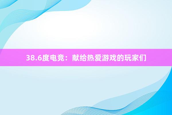 38.6度电竞：献给热爱游戏的玩家们