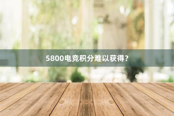 5800电竞积分难以获得？