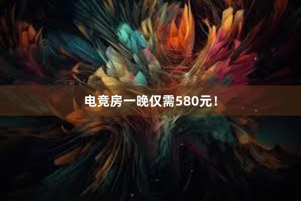 电竞房一晚仅需580元！