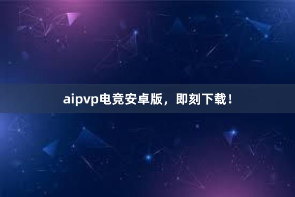 aipvp电竞安卓版，即刻下载！