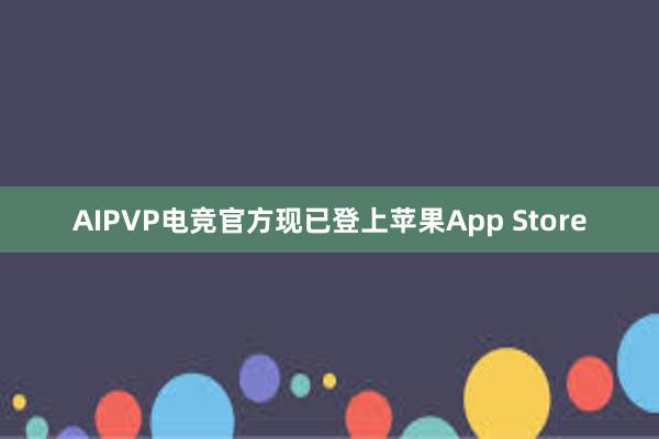 AIPVP电竞官方现已登上苹果App Store