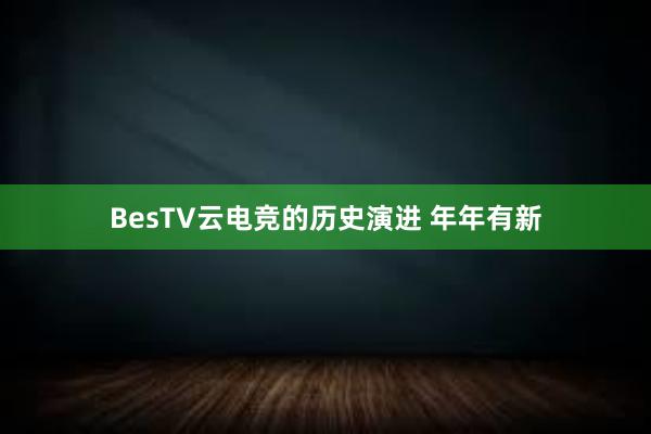 BesTV云电竞的历史演进 年年有新