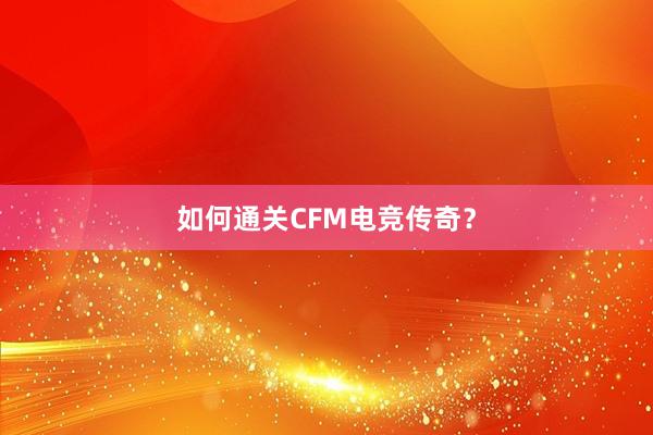 如何通关CFM电竞传奇？