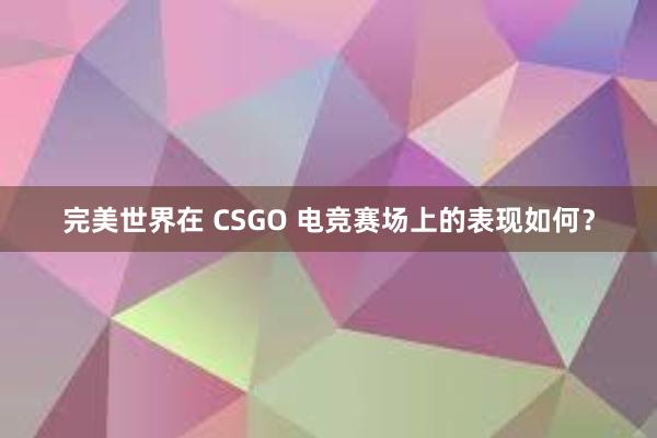 完美世界在 CSGO 电竞赛场上的表现如何？