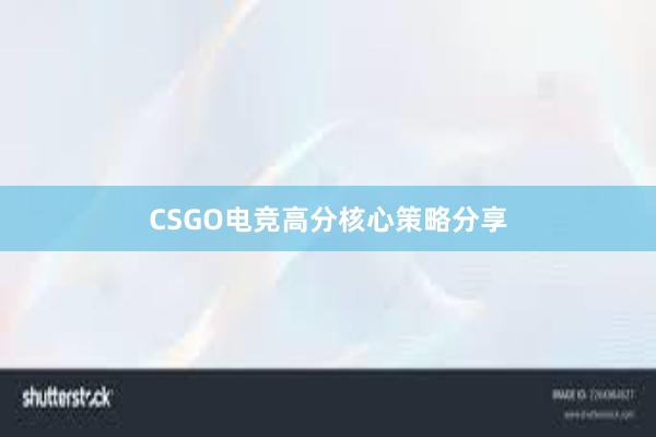 CSGO电竞高分核心策略分享