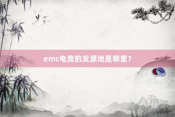 emc电竞的发源地是哪里？