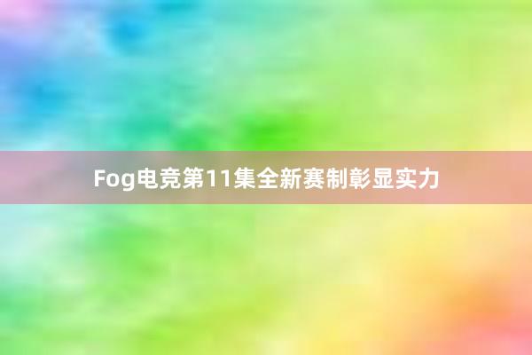 Fog电竞第11集全新赛制彰显实力