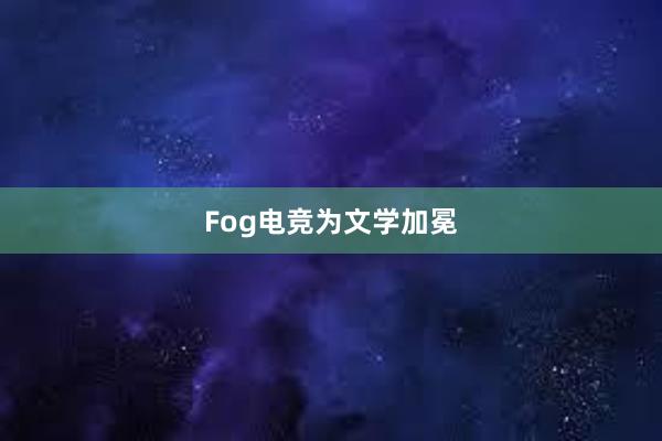 Fog电竞为文学加冕