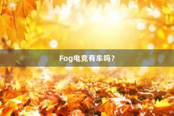 Fog电竞有车吗？