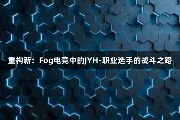 重构新：Fog电竞中的JYH-职业选手的战斗之路