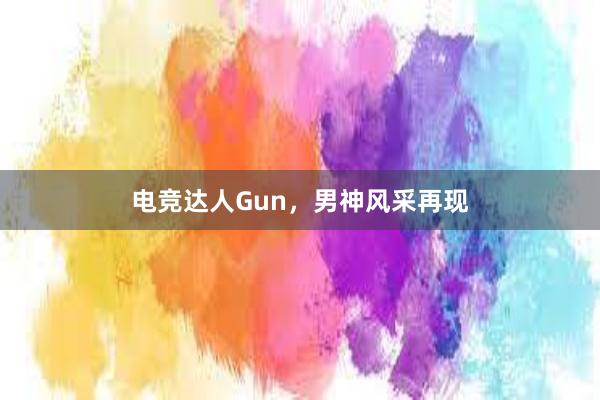 电竞达人Gun，男神风采再现