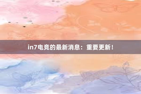 in7电竞的最新消息：重要更新！