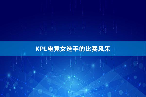 KPL电竞女选手的比赛风采