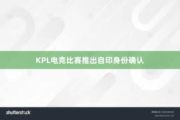 KPL电竞比赛推出自印身份确认