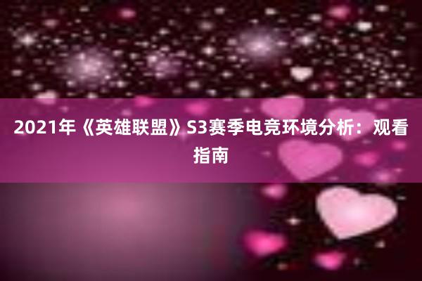 2021年《英雄联盟》S3赛季电竞环境分析：观看指南