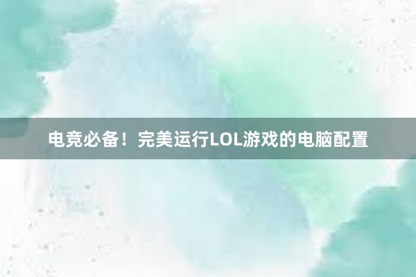 电竞必备！完美运行LOL游戏的电脑配置