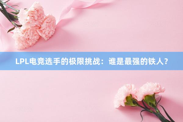 LPL电竞选手的极限挑战：谁是最强的铁人？