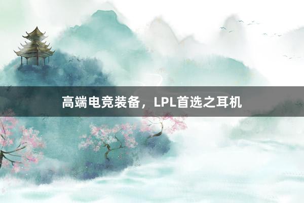 高端电竞装备，LPL首选之耳机