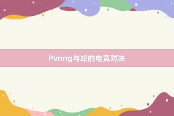 Pvnng与蛇的电竞对决