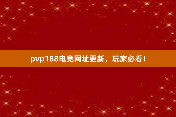 pvp188电竞网址更新，玩家必看！