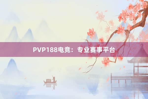 PVP188电竞：专业赛事平台