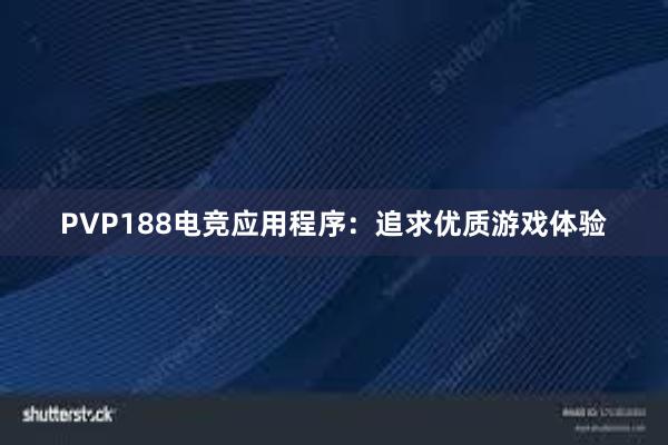 PVP188电竞应用程序：追求优质游戏体验