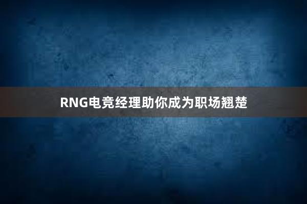 RNG电竞经理助你成为职场翘楚