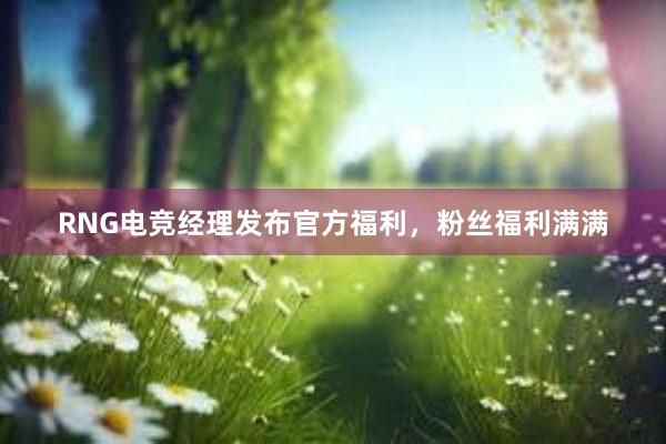 RNG电竞经理发布官方福利，粉丝福利满满